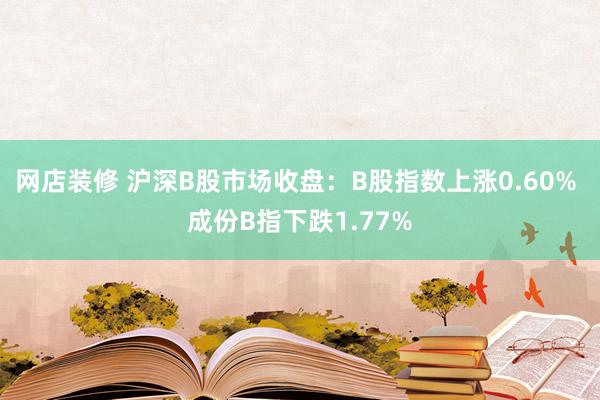 网店装修 沪深B股市场收盘：B股指数上涨0.60% 成份B指下跌1.77%