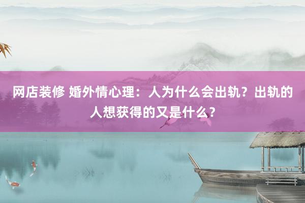 网店装修 婚外情心理：人为什么会出轨？出轨的人想获得的又是什么？