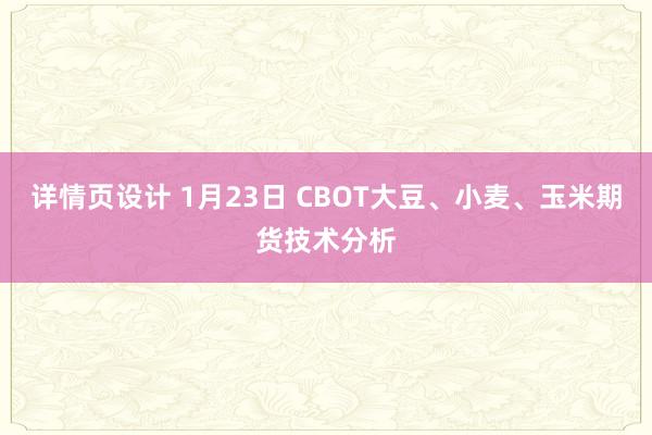 详情页设计 1月23日 CBOT大豆、小麦、玉米期货技术分析