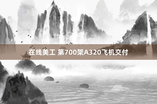 在线美工 第700架A320飞机交付