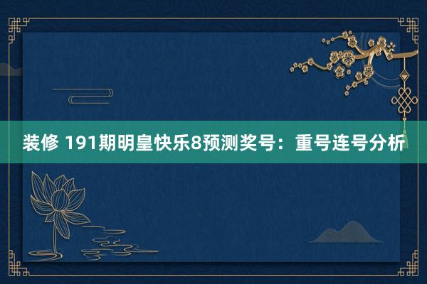 装修 191期明皇快乐8预测奖号：重号连号分析