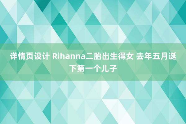 详情页设计 Rihanna二胎出生得女 去年五月诞下第一个儿子