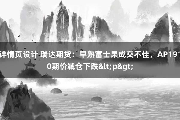 详情页设计 瑞达期货：早熟富士果成交不佳，AP1910期价减仓下跌<p>