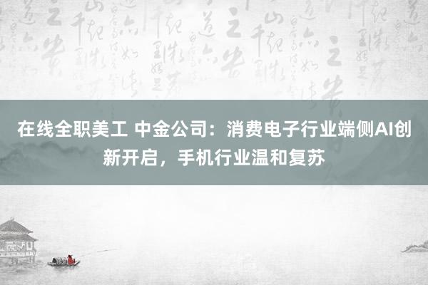 在线全职美工 中金公司：消费电子行业端侧AI创新开启，手机行业温和复苏