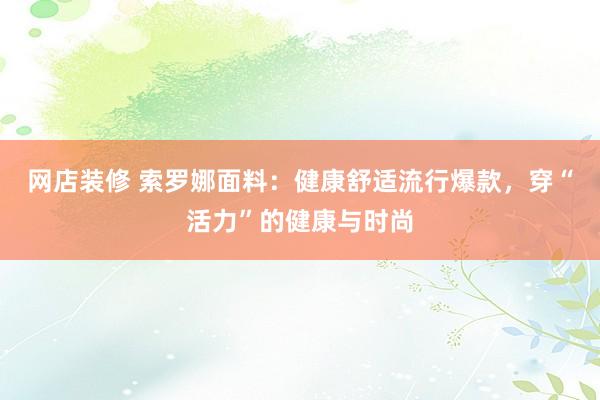 网店装修 索罗娜面料：健康舒适流行爆款，穿“活力”的健康与时尚