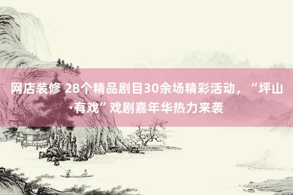 网店装修 28个精品剧目30余场精彩活动，“坪山·有戏”戏剧嘉年华热力来袭