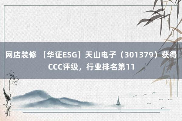 网店装修 【华证ESG】天山电子（301379）获得CCC评级，行业排名第11