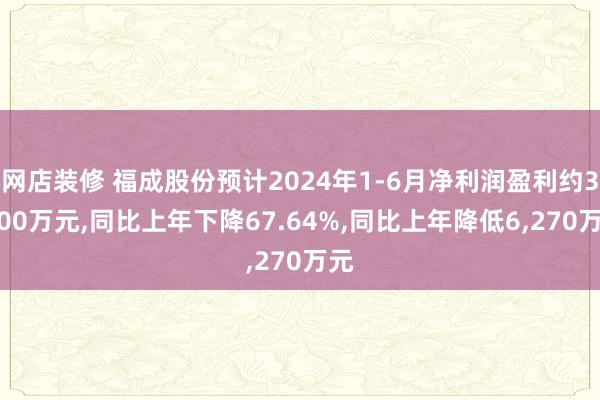 网店装修 福成股份预计2024年1-6月净利润盈利约3,000万元,同比上年下降67.64%,同比上年降低6,270万元