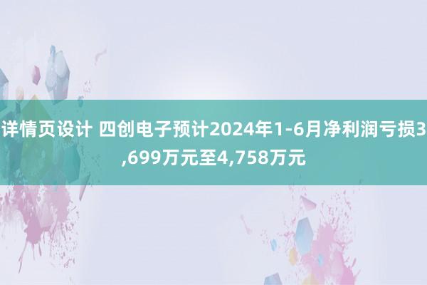 详情页设计 四创电子预计2024年1-6月净利润亏损3,699万元至4,758万元