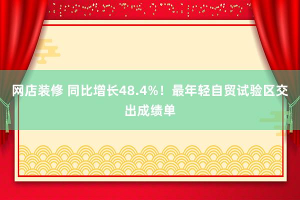 网店装修 同比增长48.4%！最年轻自贸试验区交出成绩单