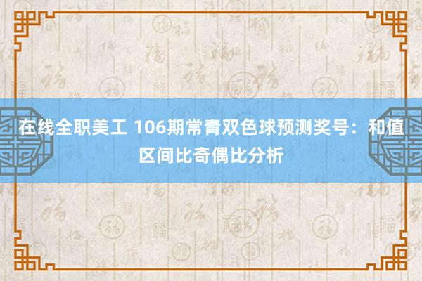 在线全职美工 106期常青双色球预测奖号：和值区间比奇偶比分析